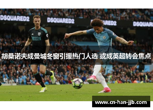 胡桑诺夫成曼城冬窗引援热门人选 或成英超转会焦点 胡桑诺夫成曼城冬窗引援热门人选 或成英超转会焦点