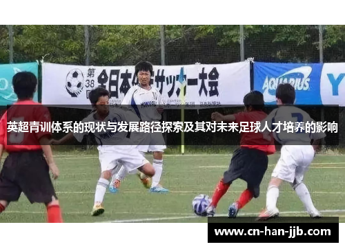 英超青训体系的现状与发展路径探索及其对未来足球人才培养的影响 英超青训体系的现状与发展路径探索及其对未来足球人才培养的影响