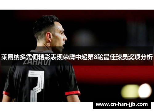 莱昂纳多凭何精彩表现荣膺中超第8轮最佳球员奖项分析 莱昂纳多凭何精彩表现荣膺中超第8轮最佳球员奖项分析