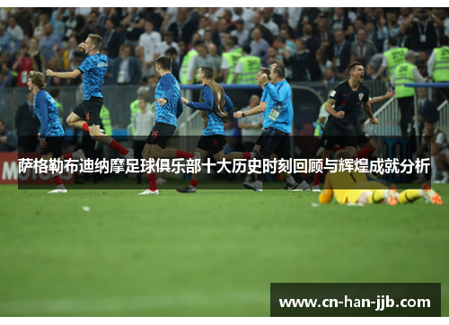 萨格勒布迪纳摩足球俱乐部十大历史时刻回顾与辉煌成就分析 萨格勒布迪纳摩足球俱乐部十大历史时刻回顾与辉煌成就分析