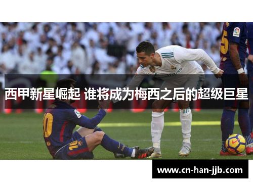 西甲新星崛起 谁将成为梅西之后的超级巨星