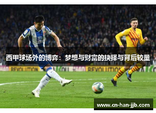 西甲球场外的博弈:梦想与财富的抉择与背后较量 西甲球场外的博弈:梦想与财富的抉择与背后较量