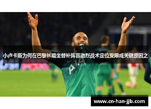 小卢卡斯为何在巴黎长期坐替补阵容激烈战术定位受限成关键原因之 小卢卡斯为何在巴黎长期坐替补阵容激烈战术定位受限成关键原因之