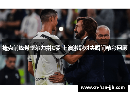 捷克前锋希季尔力拼C罗 上演激烈对决瞬间精彩回顾 捷克前锋希季尔力拼C罗 上演激烈对决瞬间精彩回顾