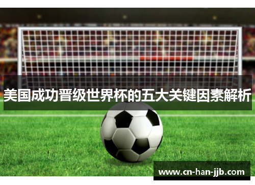 美国成功晋级世界杯的五大关键因素解析 美国成功晋级世界杯的五大关键因素解析