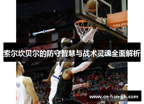 索尔坎贝尔的防守智慧与战术灵魂全面解析 索尔坎贝尔的防守智慧与战术灵魂全面解析