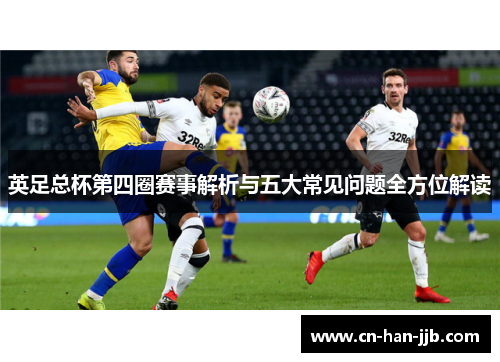 英足总杯第四圈赛事解析与五大常见问题全方位解读 英足总杯第四圈赛事解析与五大常见问题全方位解读