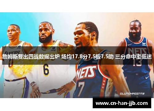 詹姆斯复出四战数据出炉 场均17.8分7.5板7.5助 三分命中率低迷