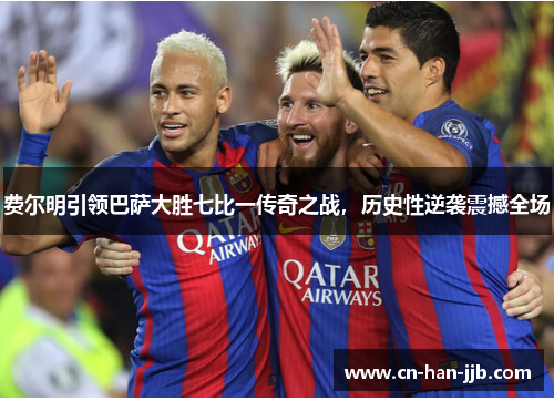费尔明引领巴萨大胜七比一传奇之战，历史性逆袭震撼全场