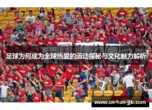 足球为何成为全球热爱的运动探秘与文化魅力解析