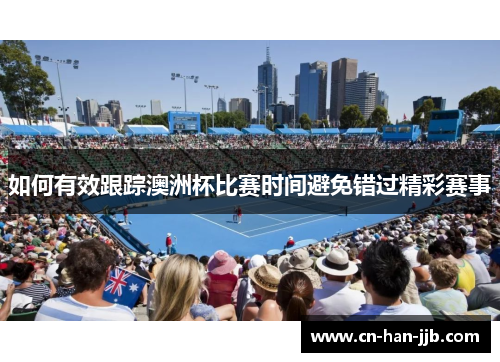 如何有效跟踪澳洲杯比赛时间避免错过精彩赛事