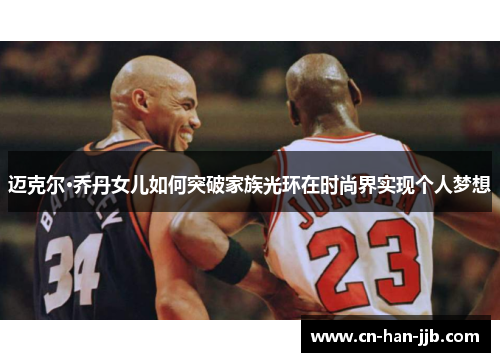 迈克尔·乔丹女儿如何突破家族光环在时尚界实现个人梦想