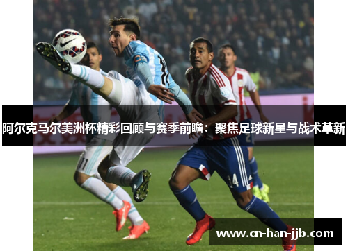 阿尔克马尔美洲杯精彩回顾与赛季前瞻：聚焦足球新星与战术革新