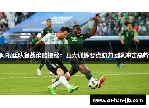 阿根廷队备战策略揭秘：五大训练要点助力团队冲击巅峰