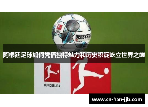 阿根廷足球如何凭借独特魅力和历史积淀屹立世界之巅