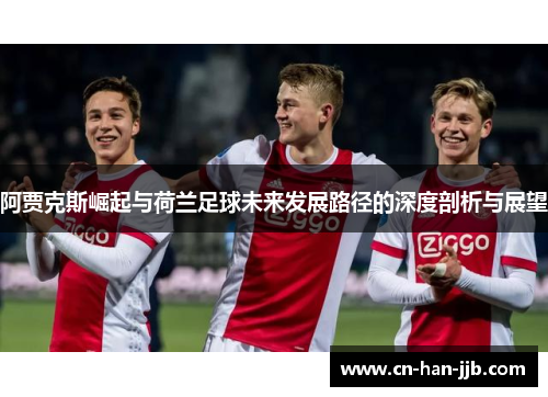 阿贾克斯崛起与荷兰足球未来发展路径的深度剖析与展望