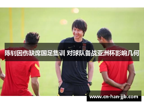 陈钊因伤缺席国足集训 对球队备战亚洲杯影响几何