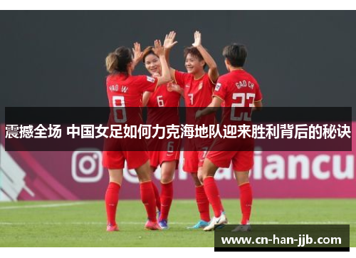 震撼全场 中国女足如何力克海地队迎来胜利背后的秘诀