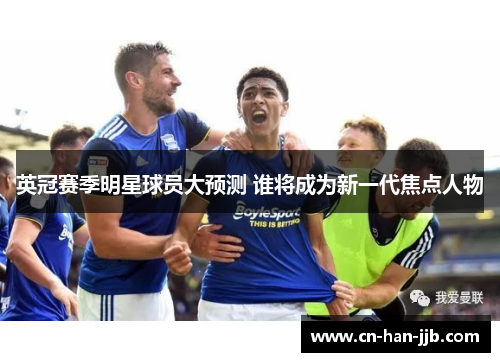 英冠赛季明星球员大预测 谁将成为新一代焦点人物 英冠赛季明星球员大预测 谁将成为新一代焦点人物