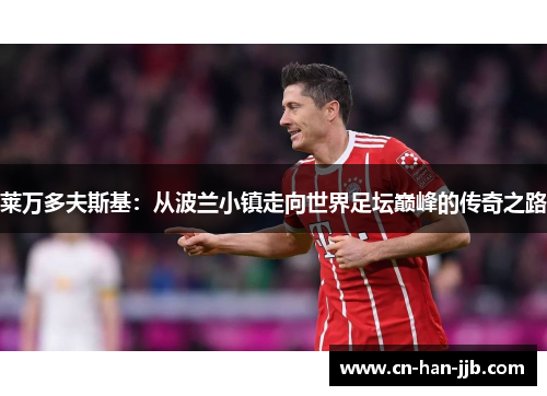 莱万多夫斯基：从波兰小镇走向世界足坛巅峰的传奇之路