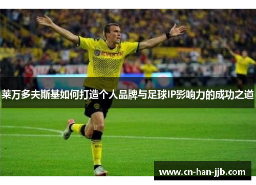 莱万多夫斯基如何打造个人品牌与足球IP影响力的成功之道