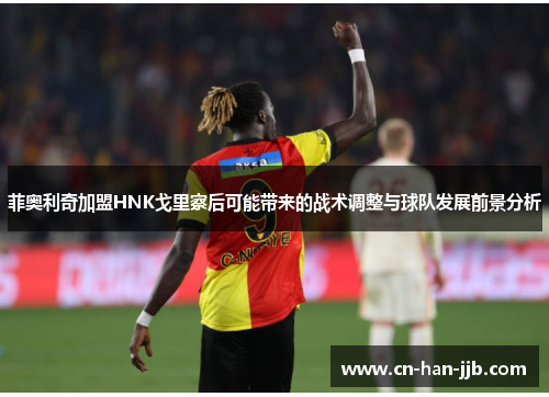 菲奥利奇加盟HNK戈里察后可能带来的战术调整与球队发展前景分析