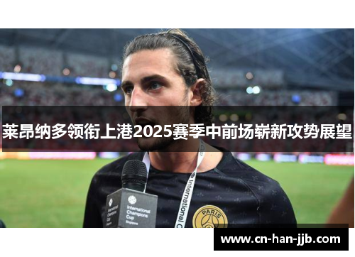 莱昂纳多领衔上港2025赛季中前场崭新攻势展望