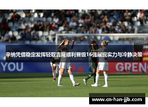 辛纳凭借稳定发挥轻取吉隆顺利晋级16强展现实力与冷静决策