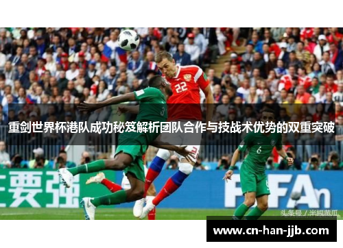 重剑世界杯港队成功秘笈解析团队合作与技战术优势的双重突破 重剑世界杯港队成功秘笈解析团队合作与技战术优势的双重突破