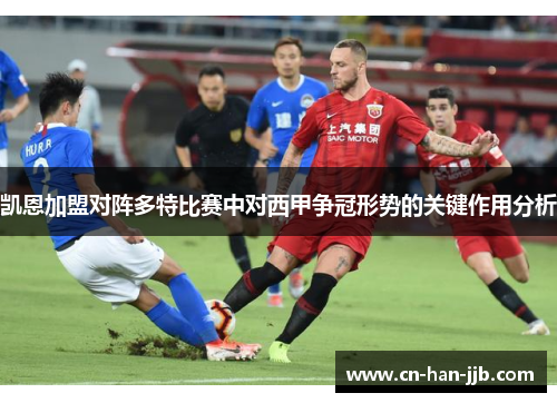 凯恩加盟对阵多特比赛中对西甲争冠形势的关键作用分析 凯恩加盟对阵多特比赛中对西甲争冠形势的关键作用分析