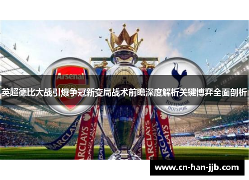 英超德比大战引爆争冠新变局战术前瞻深度解析关键博弈全面剖析 英超德比大战引爆争冠新变局战术前瞻深度解析关键博弈全面剖析