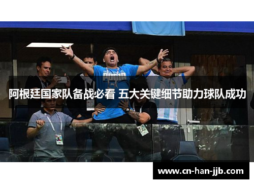 阿根廷国家队备战必看 五大关键细节助力球队成功