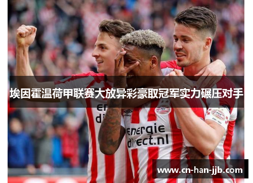 埃因霍温荷甲联赛大放异彩豪取冠军实力碾压对手