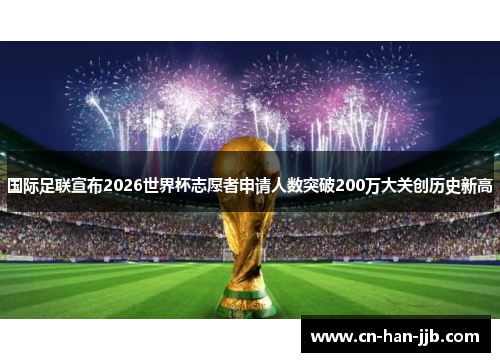 国际足联宣布2026世界杯志愿者申请人数突破200万大关创历史新高