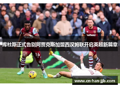 库杜斯正式告别阿贾克斯加盟西汉姆联开启英超新篇章