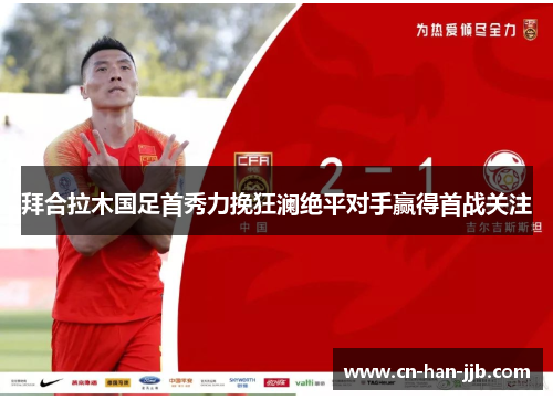 拜合拉木国足首秀力挽狂澜绝平对手赢得首战关注 拜合拉木国足首秀力挽狂澜绝平对手赢得首战关注