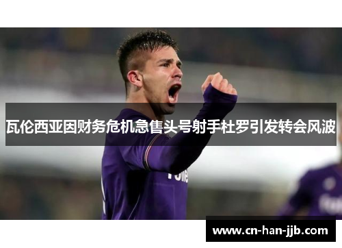 瓦伦西亚因财务危机急售头号射手杜罗引发转会风波