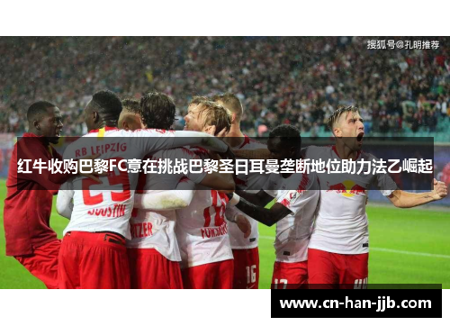 红牛收购巴黎FC意在挑战巴黎圣日耳曼垄断地位助力法乙崛起