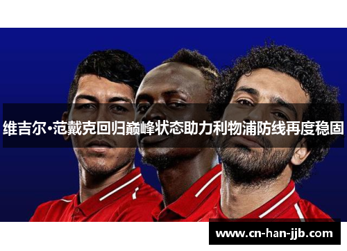 维吉尔·范戴克回归巅峰状态助力利物浦防线再度稳固 维吉尔·范戴克回归巅峰状态助力利物浦防线再度稳固