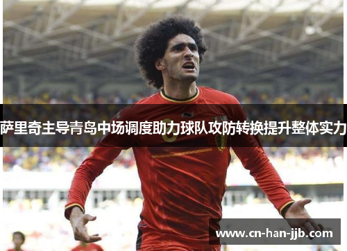 萨里奇主导青岛中场调度助力球队攻防转换提升整体实力