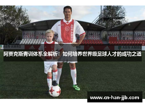 阿贾克斯青训体系全解析：如何培养世界级足球人才的成功之道