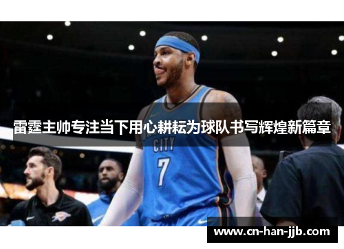 雷霆主帅专注当下用心耕耘为球队书写辉煌新篇章