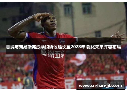 曼城与刘易斯完成续约协议延长至2028年 强化未来阵容布局