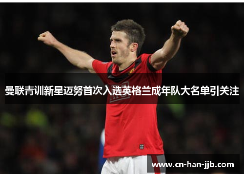 曼联青训新星迈努首次入选英格兰成年队大名单引关注