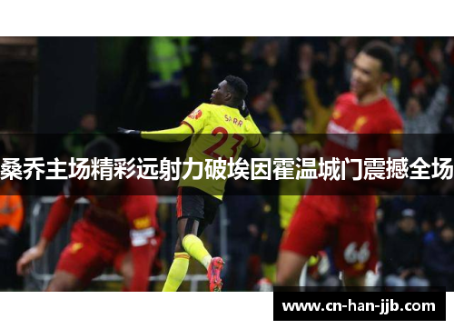 桑乔主场精彩远射力破埃因霍温城门震撼全场