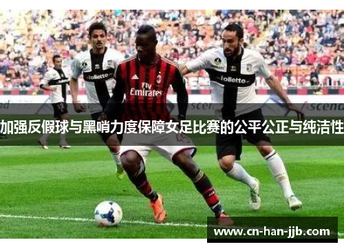 加强反假球与黑哨力度保障女足比赛的公平公正与纯洁性