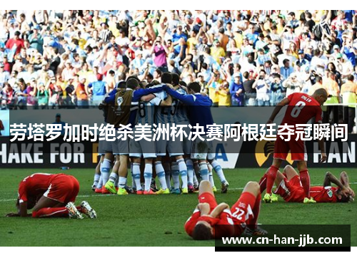 劳塔罗加时绝杀美洲杯决赛阿根廷夺冠瞬间