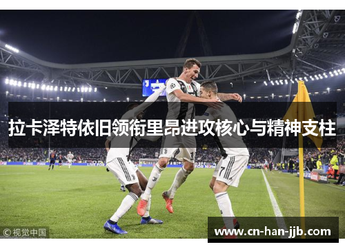 拉卡泽特依旧领衔里昂进攻核心与精神支柱